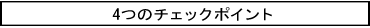 4つのチェックポイント 4つのチェックポイント